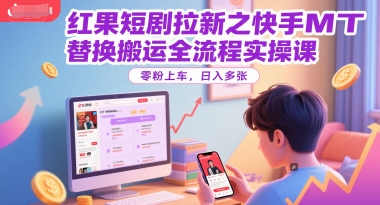 红果短剧拉新之快手MT替换搬运全流程实操课，零粉上车，日入多张汇创网-网创项目_汇创网_中创网_福缘网_冒泡网_资源整合平台汇创网