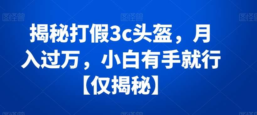 揭秘打假3c头盔，月入过万，小白有手就行【仅揭秘】汇创网-网创项目_汇创网_中创网_福缘网_冒泡网_网创项目平台汇创网