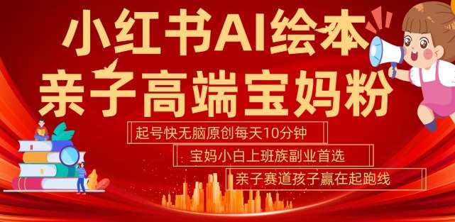 小红书AI绘本，亲子赛道高端宝妈粉，起号快，五分钟无脑原创，小白宝妈上班族轻松玩赚副业汇创网-网创项目_汇创网_中创网_福缘网_冒泡网_资源整合平台汇创网