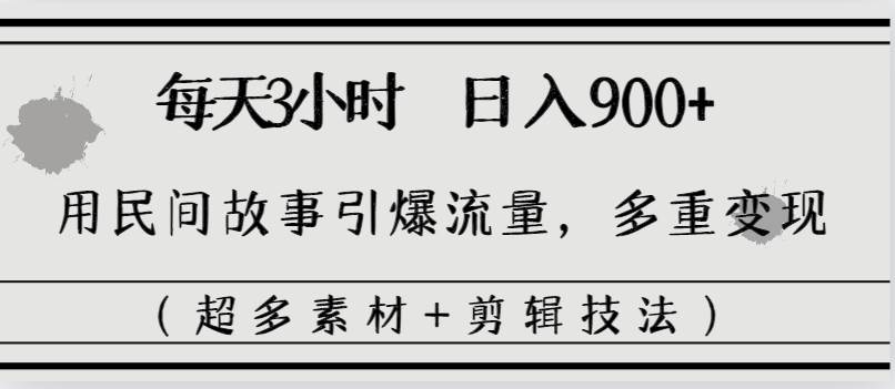 每天三小时日入900+，用民间故事引爆流量，多重变现（超多素材+剪辑技法）汇创网-网创项目_汇创网_中创网_福缘网_冒泡网_资源整合平台汇创网