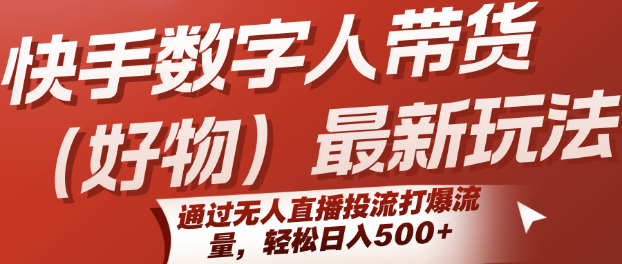 快手数字人带货（好物）最新玩法，通过无人直播投流打爆流量，轻松日入500+汇创网-网创项目_汇创网_中创网_福缘网_冒泡网_资源整合平台汇创网