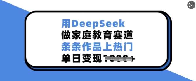 用DeepSeek做家庭教育赛道，条条作品上热门，单日变现多张汇创网-网创项目_汇创网_中创网_福缘网_冒泡网_资源整合平台汇创网