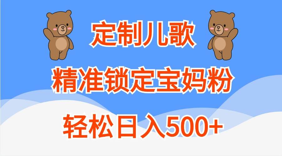 定制儿歌，精准锁定宝妈粉，轻松日入500+汇创网-网创项目_汇创网_中创网_福缘网_冒泡网_资源整合平台汇创网