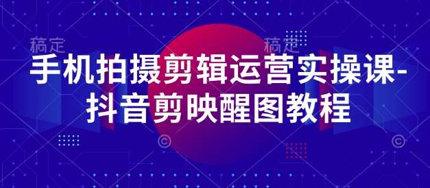 手机拍摄剪辑运营实操课-抖音剪映醒图教程汇创网-网创项目_汇创网_中创网_福缘网_冒泡网_资源整合平台汇创网