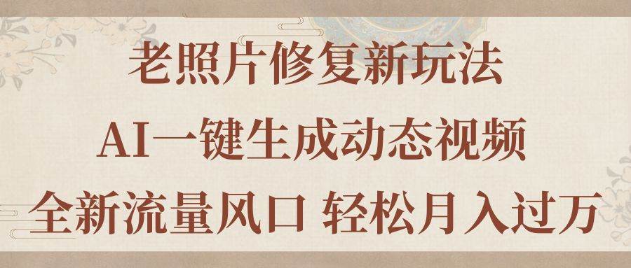 （11503期）老照片修复新玩法，老照片AI一键生成动态视频 全新流量风口 轻松月入过万汇创网-网创项目_汇创网_中创网_福缘网_冒泡网_资源整合平台汇创网