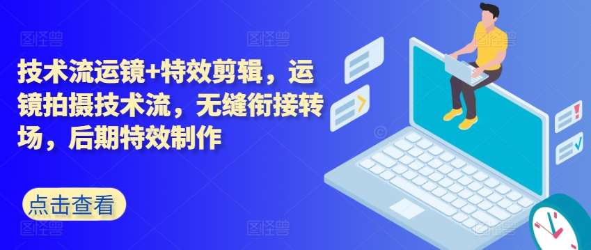 技术流运镜+特效剪辑，​运镜拍摄技术流，无缝衔接转场，后期特效制作汇创网-网创项目_汇创网_中创网_福缘网_冒泡网_资源整合平台汇创网