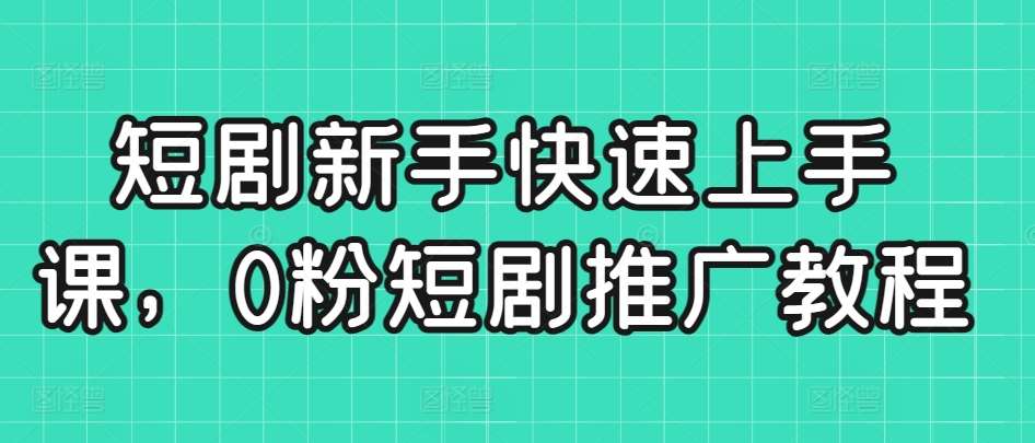 短剧新手快速上手课，0粉短剧推广教程汇创网-网创项目_汇创网_中创网_福缘网_冒泡网_网创项目平台汇创网