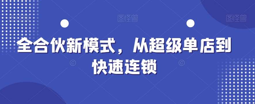 全合伙新模式，从超级单店到快速连锁汇创网-网创项目_汇创网_中创网_福缘网_冒泡网_资源整合平台汇创网
