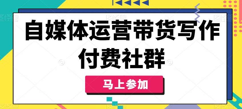 自媒体运营带货写作付费社群，带货是自媒体人必须掌握的能力汇创网-网创项目_汇创网_中创网_福缘网_冒泡网_网创项目平台汇创网