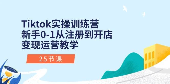Tiktok实操训练营：新手0-1从注册到开店变现运营教学（25节课）汇创网-网创项目_汇创网_中创网_福缘网_冒泡网_网创项目平台汇创网