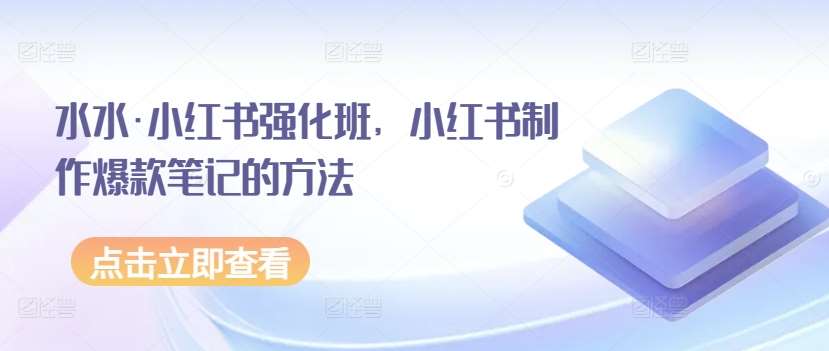 水水·小红书强化班，小红书制作爆款笔记的方法汇创网-网创项目_汇创网_中创网_福缘网_冒泡网_资源整合平台汇创网