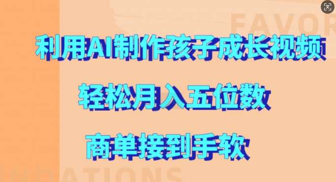 利用AI制作孩子成长视频，轻松月入五位数，商单接到手软【揭秘】汇创网-网创项目_汇创网_中创网_福缘网_冒泡网_资源整合平台汇创网