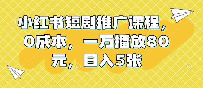 小红书短剧推广课程，0成本，一万播放80元，日入5张汇创网-网创项目_汇创网_中创网_福缘网_冒泡网_资源整合平台汇创网