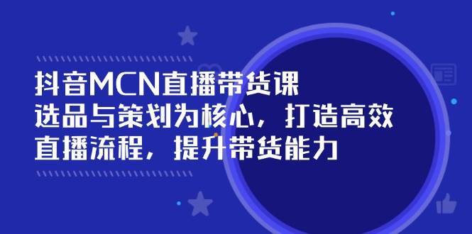 （14343期）抖音MCN直播带货课：选品与策划为核心, 打造高效直播流程, 提升带货能力汇创网-网创项目_汇创网_中创网_福缘网_冒泡网_资源整合平台汇创网