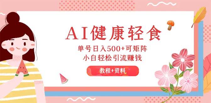 （12388期）AI健康轻食，单号日入500+可矩阵，小白轻松引流赚钱（教程+食谱）汇创网-网创项目_汇创网_中创网_福缘网_冒泡网_资源整合平台汇创网