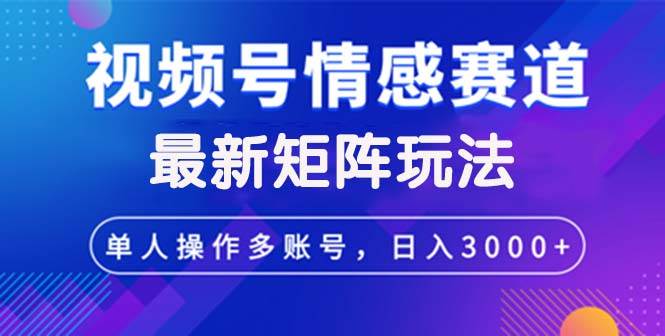 （12609期）视频号创作者分成情感赛道最新矩阵玩法日入3000+汇创网-网创项目_汇创网_中创网_福缘网_冒泡网_资源整合平台汇创网
