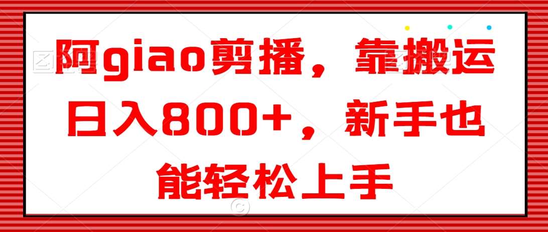 阿giao剪播，靠搬运日入800+，新手也能轻松上手【揭秘】汇创网-网创项目_汇创网_中创网_福缘网_冒泡网_网创项目平台汇创网