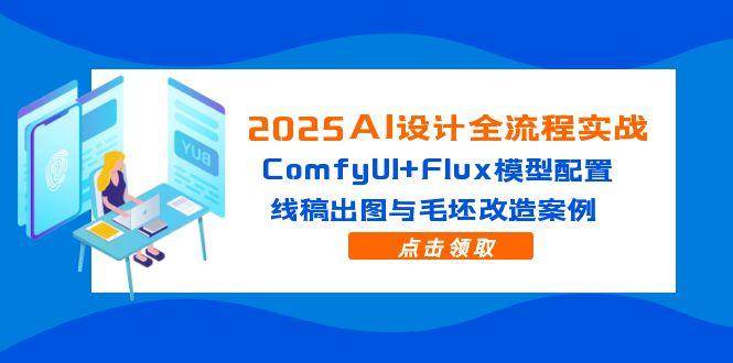 （14790期）2025AI设计全流程实战：ComfyUI+Flux模型配置，线稿出图与毛坯改造案例汇创网-网创项目_汇创网_中创网_福缘网_冒泡网_资源整合平台汇创网