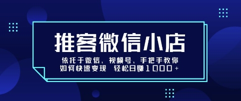 推客微信小店依托于微信、视频号，手把手教你如何快速变现 轻松日入1k+【揭秘】汇创网-网创项目_汇创网_中创网_福缘网_冒泡网_网创项目平台汇创网