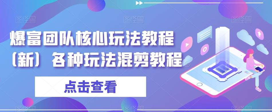 爆富团队核心玩法教程（新）各种玩法混剪教程汇创网-网创项目_汇创网_中创网_福缘网_冒泡网_资源整合平台汇创网