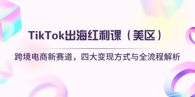 （14382期）TikTok出海红利课（美区）跨境电商新赛道，四大变现方式与全流程解析汇创网-网创项目_汇创网_中创网_福缘网_冒泡网_网创项目平台汇创网
