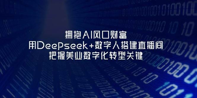 拥抱AI风口财富：用Deepseek+数字人搭建直播间，把握美业数字化转型关键汇创网-网创项目_汇创网_中创网_福缘网_冒泡网_资源整合平台汇创网
