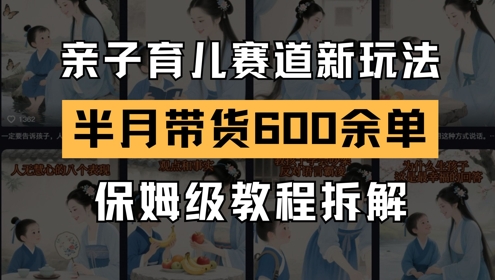 AI亲子育儿赛道新玩法，新号半个月带货600多单，保姆级教程拆解汇创网-网创项目_汇创网_中创网_福缘网_冒泡网_资源整合平台汇创网