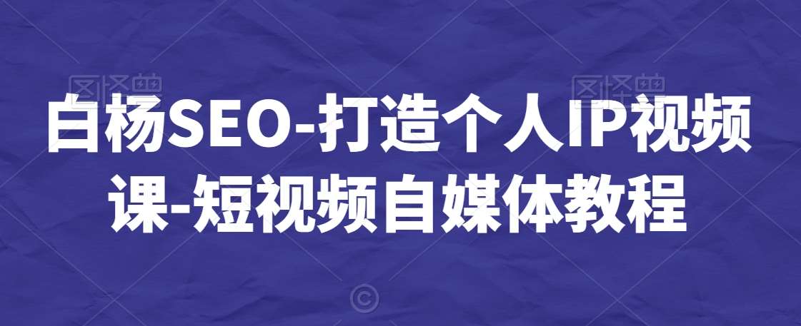 白杨SEO-打造个人IP视频课-短视频自媒体教程汇创网-网创项目_汇创网_中创网_福缘网_冒泡网_资源整合平台汇创网