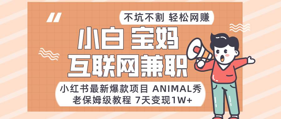 小红书最新爆款项目Animal秀，适合小白、宝妈、上班族、大学生互联网兼职月入1W+汇创网-网创项目_汇创网_中创网_福缘网_冒泡网_资源整合平台汇创网