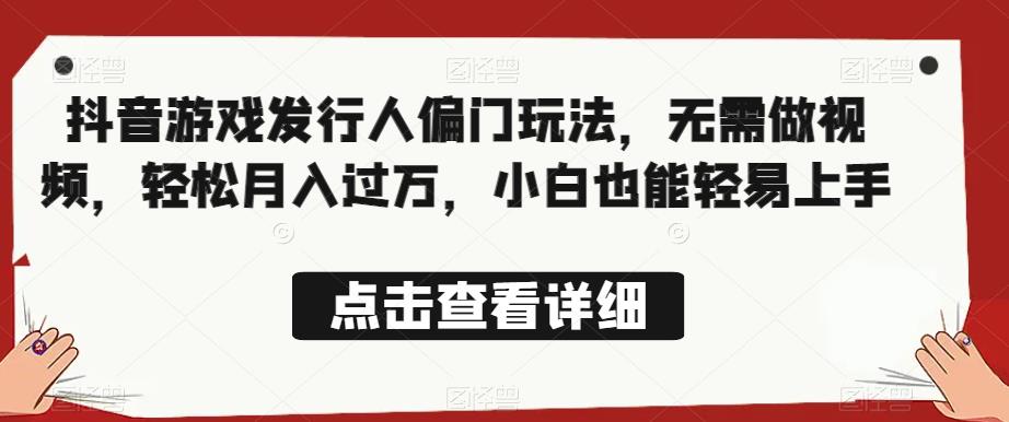 全网首发，抖音游戏发行人偏门玩法，无需做视频，轻松月入过万，小白也能轻易上手【揭秘】汇创网-网创项目_汇创网_中创网_福缘网_冒泡网_资源整合平台汇创网