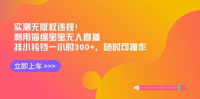 实测无版权违规！利用海绵宝宝无人直播，挂小铃铛一小时300+，随时可操作汇创网-网创项目_汇创网_中创网_福缘网_冒泡网_资源整合平台汇创网