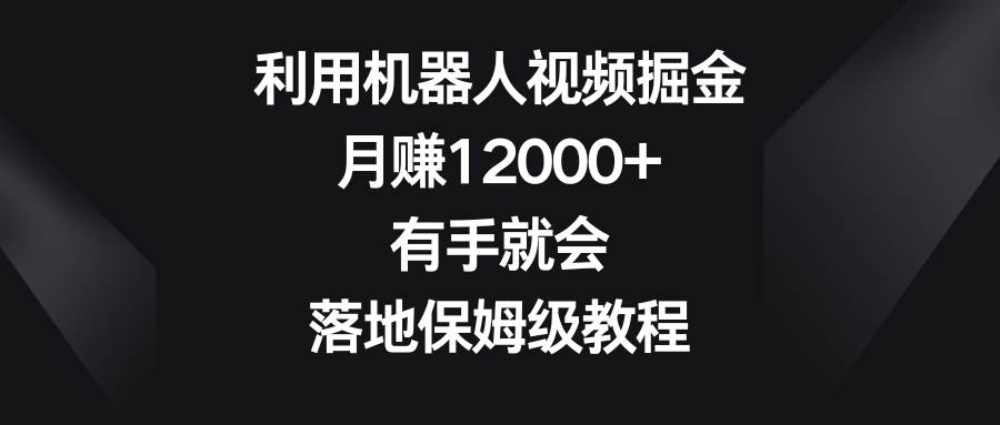 （8801期）利用机器人视频掘金，月赚12000+，有手就会，落地保姆级教程汇创网-网创项目_汇创网_中创网_福缘网_冒泡网_资源整合平台汇创网