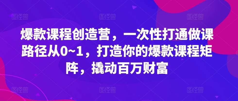 爆款课程创造营，​一次性打通做课路径从0~1，打造你的爆款课程矩阵，撬动百万财富汇创网-网创项目_汇创网_中创网_福缘网_冒泡网_资源整合平台汇创网