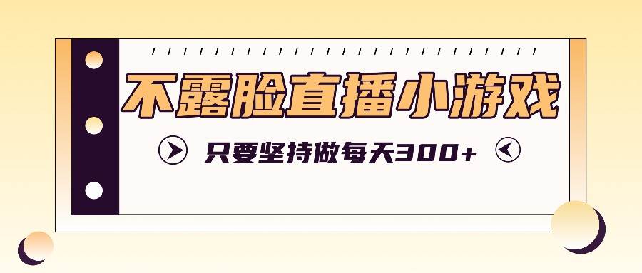 不露脸直播小游戏项目玩法，只要坚持做，轻松实现每天300+汇创网-网创项目_汇创网_中创网_福缘网_冒泡网_网创项目平台汇创网