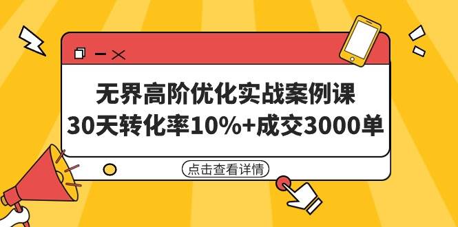 无界高阶优化实战案例课，30天转化率10%+成交3000单（8节课）汇创网-网创项目_汇创网_中创网_福缘网_冒泡网_资源整合平台汇创网