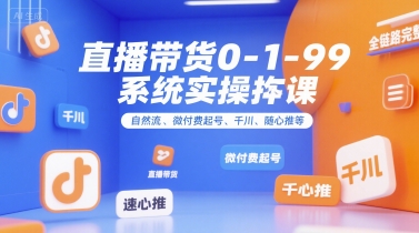 直播带货0~1~99系统实操课，自然流、微付费​起号、千川、随心推等，直播带货全链路完整逻辑汇创网-网创项目_汇创网_中创网_福缘网_冒泡网_资源整合平台汇创网