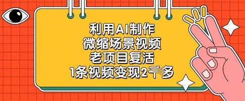 利用AI制作微缩场景视频，老项目复活，1条视频变现2k汇创网-网创项目_汇创网_中创网_福缘网_冒泡网_资源整合平台汇创网