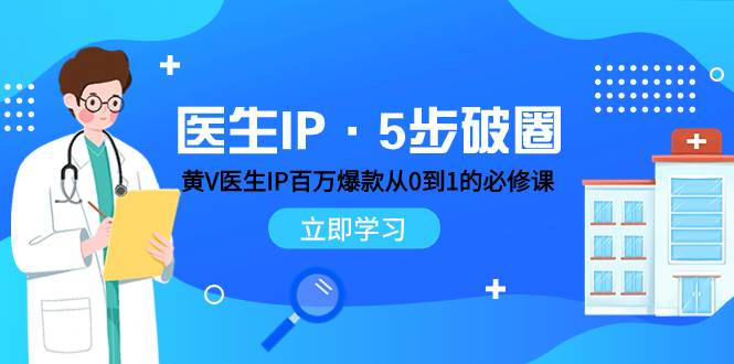 （7836期）医生IP·5步破圈：黄V医生IP百万爆款从0到1的必修课 学习内容运营的底层…汇创网-网创项目_汇创网_中创网_福缘网_冒泡网_资源整合平台汇创网