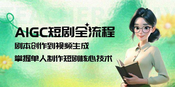 AIGC短剧全流程：剧本创作到视频生成，掌握单人制作短剧核心技术汇创网-网创项目_汇创网_中创网_福缘网_冒泡网_资源整合平台汇创网