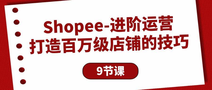 （10083期）Shopee-进阶运营：打造百万级店铺的技巧（9节课）汇创网-网创项目_汇创网_中创网_福缘网_冒泡网_资源整合平台汇创网