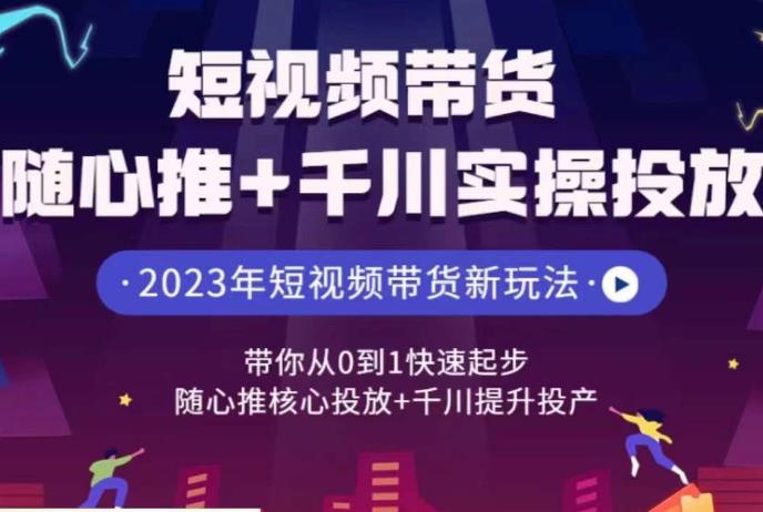 短视频带货随心推+千川实操投放，​带你从0到1快速起步，随心推核心投放+千川提升投产汇创网-网创项目_汇创网_中创网_福缘网_冒泡网_资源整合平台汇创网