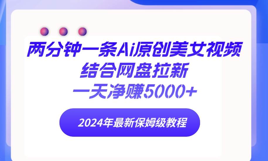 （9484期）两分钟一条Ai原创美女视频结合网盘拉新，一天净赚5000+ 24年最新保姆级教程汇创网-网创项目_汇创网_中创网_福缘网_冒泡网_资源整合平台汇创网