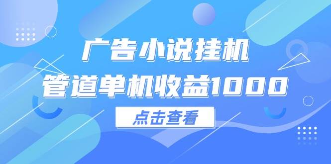 （12198期）广告小说挂机管道单机收益1000+汇创网-网创项目_汇创网_中创网_福缘网_冒泡网_资源整合平台汇创网