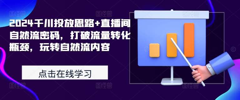 2024千川投放思路+直播间自然流密码，打破流量转化瓶颈，玩转自然流内容汇创网-网创项目_汇创网_中创网_福缘网_冒泡网_资源整合平台汇创网