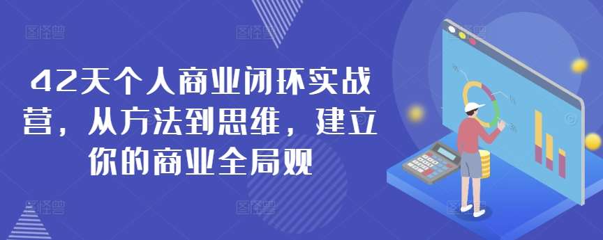 42天个人商业闭环实战营，从方法到思维，建立你的商业全局观汇创网-网创项目_汇创网_中创网_福缘网_冒泡网_网创项目平台汇创网