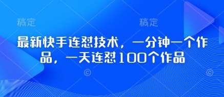 最新快手连怼技术，一分钟一个作品，一天连怼100个作品汇创网-网创项目_汇创网_中创网_福缘网_冒泡网_资源整合平台汇创网