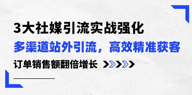 3大社媒引流实操强化，多渠道站外引流/高效精准获客/订单销售额翻倍增长汇创网-网创项目_汇创网_中创网_福缘网_冒泡网_资源整合平台汇创网