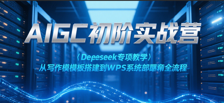 AIGC初阶实战营：Deepseek专项教学，从写作模板搭建到WPS系统部署全流程汇创网-网创项目_汇创网_中创网_福缘网_冒泡网_资源整合平台汇创网