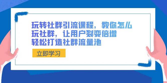 玩转社群 引流课程，教你怎么玩社群，让用户裂变倍增，轻松打造社群流量池汇创网-网创项目_汇创网_中创网_福缘网_冒泡网_资源整合平台汇创网