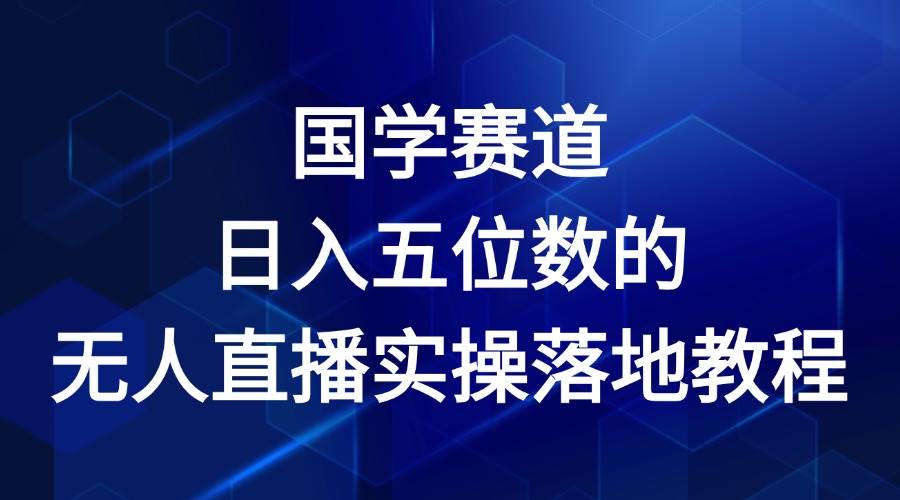 国学赛道-2024年日入五位数无人直播实操落地教程汇创网-网创项目_汇创网_中创网_福缘网_冒泡网_资源整合平台汇创网